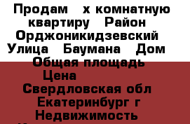 Продам 3-х комнатную квартиру › Район ­ Орджоникидзевский › Улица ­ Баумана › Дом ­ 26 › Общая площадь ­ 72 › Цена ­ 4 350 000 - Свердловская обл., Екатеринбург г. Недвижимость » Квартиры продажа   